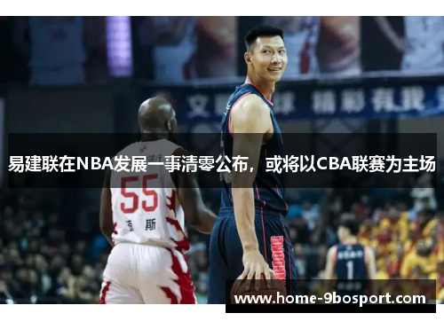 易建联在NBA发展一事清零公布，或将以CBA联赛为主场