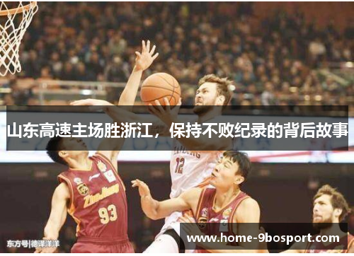 山东高速主场胜浙江，保持不败纪录的背后故事