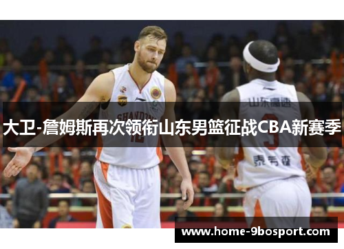 大卫-詹姆斯再次领衔山东男篮征战CBA新赛季