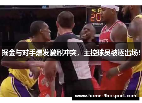 掘金与对手爆发激烈冲突，主控球员被逐出场！