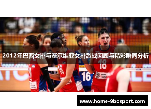 2012年巴西女排与塞尔维亚女排激战回顾与精彩瞬间分析